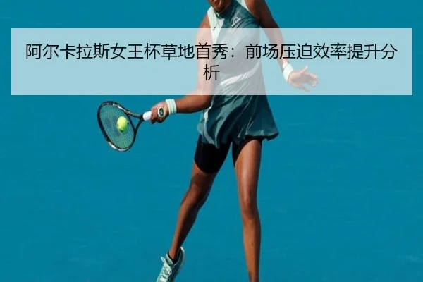阿尔卡拉斯女王杯草地首秀：前场压迫效率提升分析